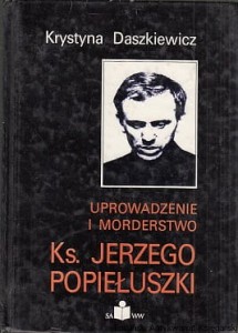 Uprowadzenie i morderstwo Ks. Jerzego Popiełuszko / Krystyna Daszkiewicz