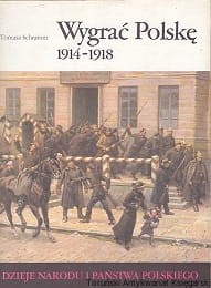 Wygrać Polskę 1914-1918 / Tomasz Schramm [Dzieje Narodu i Państwa Polskiego]