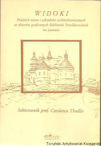 Widoki polskich miast i zabytków architektonicznych ze zbiorów graficznych Biblioteki Pawlikowskich we Lwowie : Szkicownik prof. Czesława Thullie / opracowanie i redakcja Andrzej Majdowski
