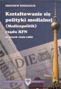 Kształtowanie się polityki medialnej (Medienpolitik) rządu RFN w latach 1949-1989 / Zbigniew Oniszczuk