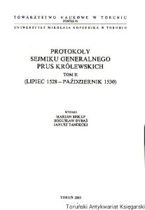 Protokoły Sejmiku Generalnego Prus Królewskich Tom II (lipiec 1528-październik 1530) / Wydali: Marian Biskup, Bogusław Dybaś, Janusz Tandecki