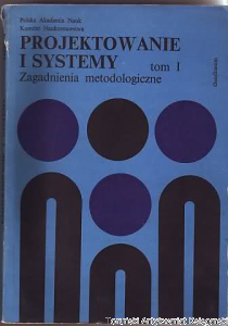 Projektowanie i systemy : zagadnienia metodologiczne Tom I