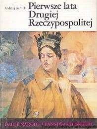 Pierwsze lata Drugiej Rzeczypospolitej / Andrzej Garlicki [Dzieje Narodu i Państwa Polskiego]