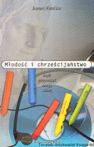 Młodość i chrześcijaństwo czyli zrozumeć swoją wiarę / James Penrice 