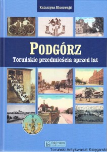 Podgórz : toruńskie przedmieścia sprzed lat / Katarzyna Kluczwajd