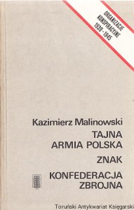 Tajna Armia Polska. Znak. Konfederacja Zbrojna : zarys genezy, organizacji i działalności / Kazimierz Malinowski