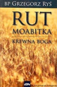 Rut Moabitka krewna Boga : Zapis konferencji wygłoszonych podczas XXXII Pieszej Pielgrzymki Krakowskiej 6-11 VIII 2012 / BP Grzegorz Ryś 