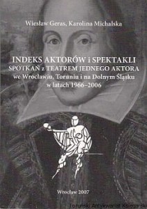 Indeks aktorów i spektakli spotkań z teatrem jednego aktora we Wrocławiu, Toruniu i na Dolny Śląsku w latach 1966-2006 / Wiesław Geras, Karolina Michalska 