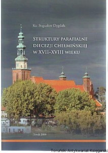 Struktury parafialne diecezji chełmińskiej w XVII-XVIII wieku / Ks. Bogusław Dygdała 