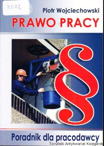 Prawo pracy : Praktyczny poradnik dla pracodawcy / Piotr Wojciechowski