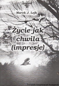 Życie jak chwila (impresje) / Marek J. Lejk