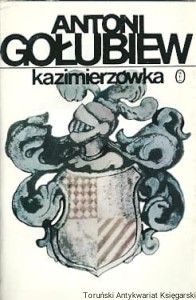 Kazimierzówka : o zawiłości literackiej o zawiłościach drogi ludzkiej i o baśniowej Szklanej Górze / Antoni Gołubiew