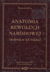 Anatomia rewolucji narodowej (Boliwia w XX wieku) / Marcin Kula