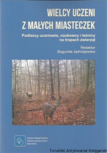 Wielcy uczeni z małych miasteczek : podlascy uczniowie, naukowcy i leśnicy na tropach zwierząt / Redaktor: Bogumiła Jędrzejowska