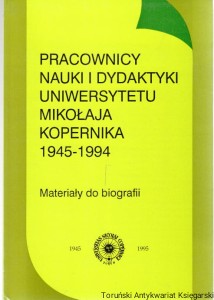 Pracownicy nauki i dydaktyki Uniwersytetu Mikołaja Kopernika 1945 - 1994 : materiały do biografii