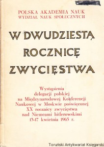 W dwudziestą rocznicę zwycięstwa : Wystąpienia delegacji polskiej na Międzynarodowej Konferencji Naukowej w Moskwie poświęconej XX rocznicy zwycięstwa nad Niemcami hitlerowskimi 13-17 kwietnia 1965