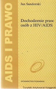 Dochodzenie praw osób z HIV/AIDS : Standardy uniwersalne i dokumenty międzynarodowe / Jan Sandorski