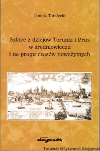 Szkice z dziejów Torunia i Prus w średniowieczu i na progu czasów nowożytnych / Janusz Tandecki