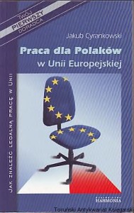 Praca dla Polaków w Unii Europejskiej : jak znaleźć legalną pracę w Unii / Jakub Cyrankowski