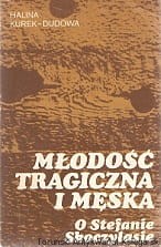 Młodość tragiczna i męska : O Stefanie Skoczylasie / Halina Kurek-Dudowa 