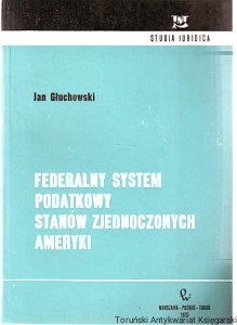 Federalny system podatkowy Stanów Zjednoczonych Ameryki / Jan Głuchowski