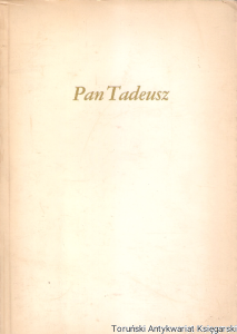 Pan Tadeusz : Czyli ostatni zajazd na Litwie : Historia szlachecka z r. 1811 i 1812 we dwunastu księgach wierszem / Adam Mickiewicz
