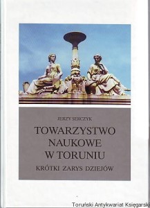 Towarzystwo Naukowe w Toruniu : Krótki zarys dziejów / Jerzy Serczyk