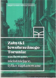 Zabytki lewobrzeżnego Torunia : zachowane, nieistniejące, tylko zaplanowane / Katarzyna Kluczwajd, Michał Pszczółkowski (red. nauk.) [Seria Zabytki Toruńskie Młodszego Pokolenia]