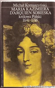 Maria Kazimiera d'Arquien Sobieska królowa Polski 1641-1716 / Michał Komaszyński