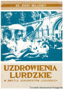 Uzdrowienia lurdzkie w świetle dokumentów lekarskich / Ks. Józef Belleney