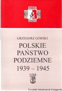Polskie Państwo Podziemne 1939-1945 / Grzegorz Górski [Seria Tom XXIII]