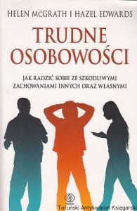 Trudne osobowości : jak radzić sobie ze szkodliwymi zachowaniami innych oraz własnymi / Helen Mcgrath, Hazel Edwards