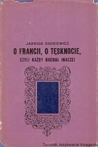 O Francji, o tęsknocie czyli każdy kochał inaczej / Jadwiga Dackiewicz 