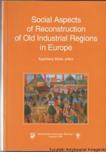 Social Aspects of Reconstruction of Old Industrial Regions in Europe : Społeczne aspekty rekonstrukcji starych regionów przemysłowych w Europie / Editor: Kazimiera Wódz