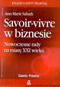 Savoir-vivre w biznesie : Nowoczesne rady na miarę XXI wieku / Ann Marie Sabath  