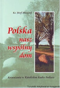 Polska nasz wspólny dom : rozważania w Katolickim Radiu Podlasie / Ks. Józef Miszczuk