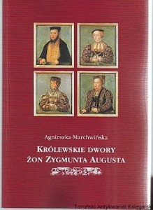 Królewskie dwory żon Zygmunta Augusta : organizacja i składy osobowe / Agnieszka Marchwińska