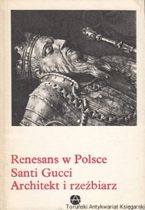 Renesans w Polsce : Santi Gucci. Architekt i rzeźbiarz / Helena Kozakiewiczowa  (oprac.) [Seria Mała Encyklopedia Sztuki, 79]