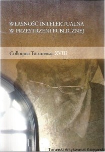 Własność intelektualna w przestrzeni publicznej Colloquia Torunensia XVIII : Nie utrudniaj dostępu do dóbr kultury! Nie kradnij! : Materiały sesji naukowej zorganizowanej w Toruniu w dniach 16-17 listopada 2012 roku / Pod redakcją Ryszarda Wiśniewskiego