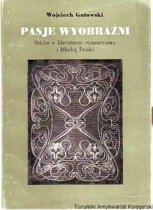 Pasje wyobraźni : szkice o literaturze romantyzmu i Młodej Polski / Wojciech Gutowski