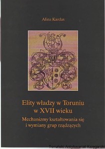 Elity władzy w Toruniu w XVII wieku : mechanizmy kształtowania się i wymiany grup rządzących / Alina Kardas