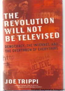 The Revolution will not be televised : Democracy, the Internet, and the Overthrow of Everything / Joe Trippi