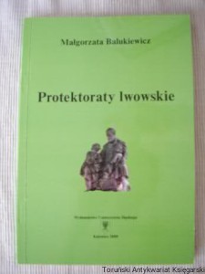 Protektoraty lwowskie : początki i rozwój praktyki opiekuńczo-wychowawczej we Lwowie i na ziemi lwowskiej od końca XVIII stulecia do wybuchu II wojny światowej / Małgorzata Balukiewicz