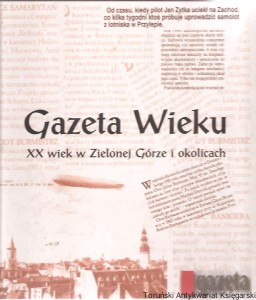Gazeta Wieku : XX wiek w Zielonej Górze i okolicach / Red. Artur Łukasiewicz