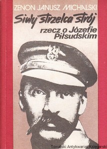 Siwy strzelca strój - rzecz o Józefie Piłsudskim / Zenon Janusz Michalski