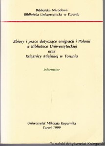 Zbiory i prace dotyczące emigracji i Polonii w Bibliotece Uniwersyteckiej oraz Książnicy Miejskiej w Toruniu : Informator / Całość informatora opracował Mirosław Adam Supruniuk, Autorzy i współautorzy rozdziałów: Anna Bogłowska i inni
